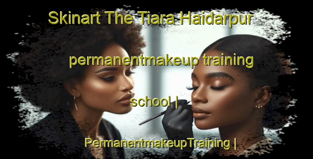 Skinart The Tiara Haidarpur permanentmakeup training school | PermanentmakeupTraining | PermanentmakeupClasses | SkinartTraining-India